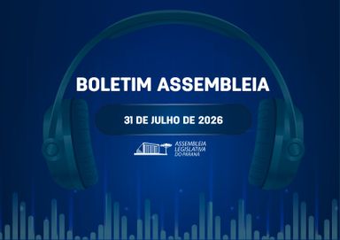 Confira um resumo das principais notícias da Assembleia Legislativa no Boletim Assembleia